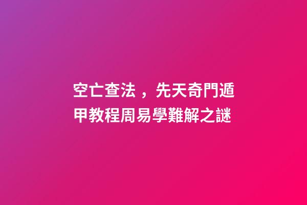 空亡查法，先天奇門遁甲教程周易學難解之謎